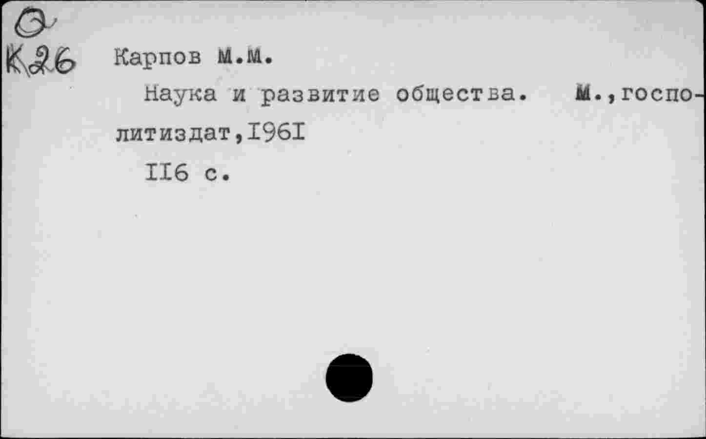 ﻿Ов Карпов м.м.
Наука и развитие общества. М.,госпо литиздат,1961 116 с.